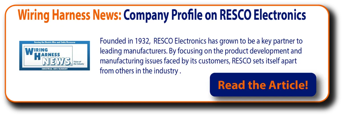 Wiring Harnes News: Company Profile on RESCO Electronics

Founded in 1932, RESCO Electronics has grown to be a key partner to leading manufacturers. By focusing on the product development and manufacturing issues faced by its customers, RESCO sets itself apart from others in the industry.